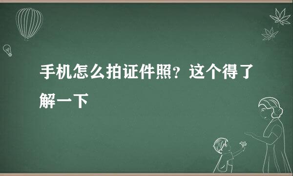 手机怎么拍证件照？这个得了解一下
