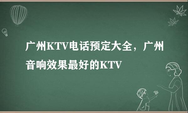 广州KTV电话预定大全,广州音响效果最好的KTV