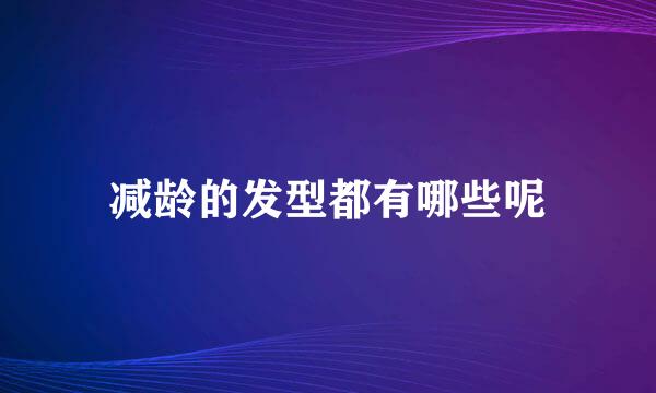 减龄的发型都有哪些呢