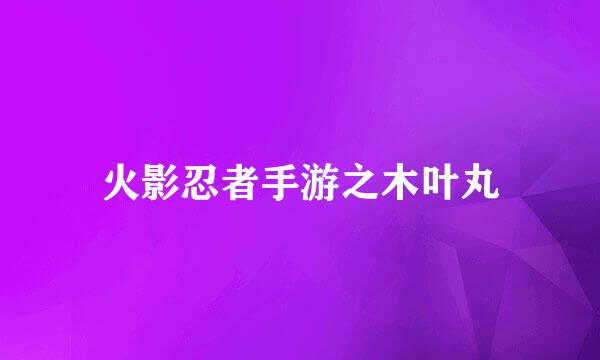 火影忍者手游之木叶丸