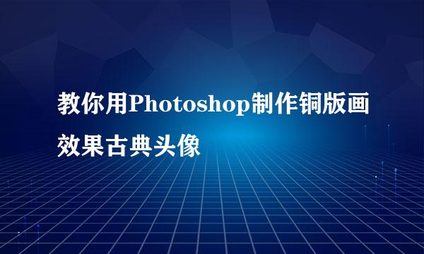 教你用Photoshop制作铜版画效果古典头像