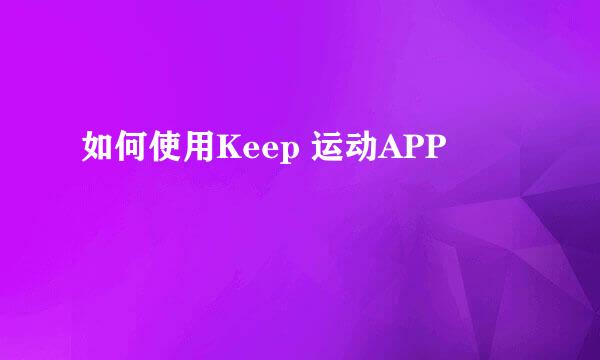 如何使用Keep 运动APP
