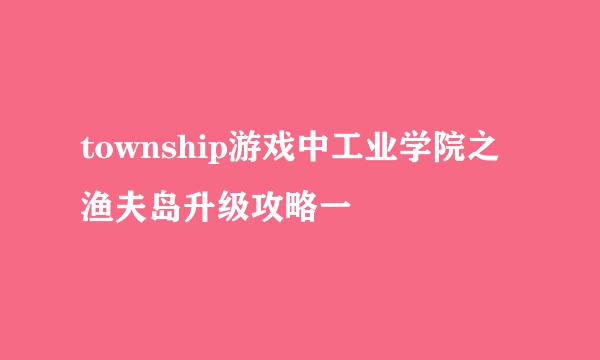 township游戏中工业学院之渔夫岛升级攻略一