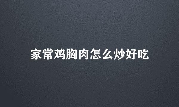 家常鸡胸肉怎么炒好吃