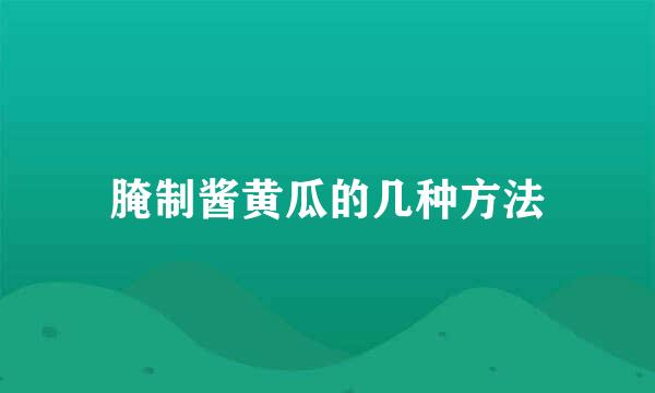 腌制酱黄瓜的几种方法