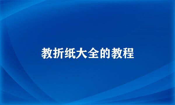 教折纸大全的教程