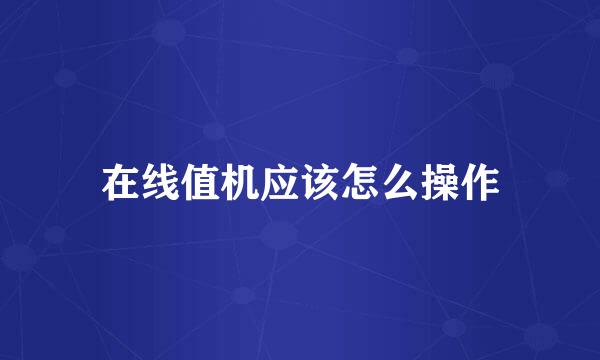 在线值机应该怎么操作