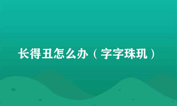 长得丑怎么办（字字珠玑）