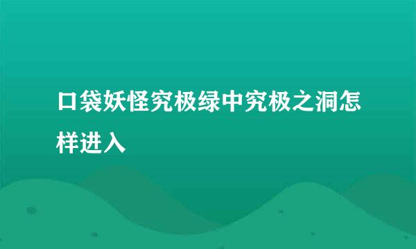 口袋妖怪究极绿中究极之洞怎样进入
