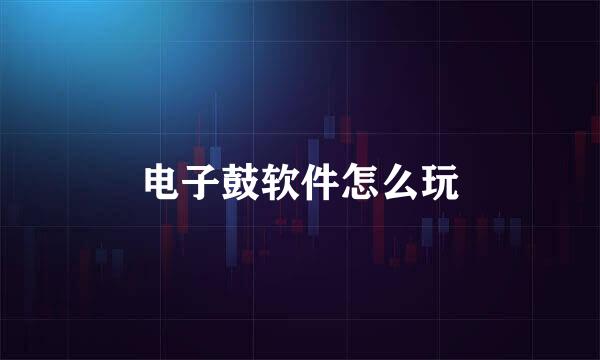 电子鼓软件怎么玩