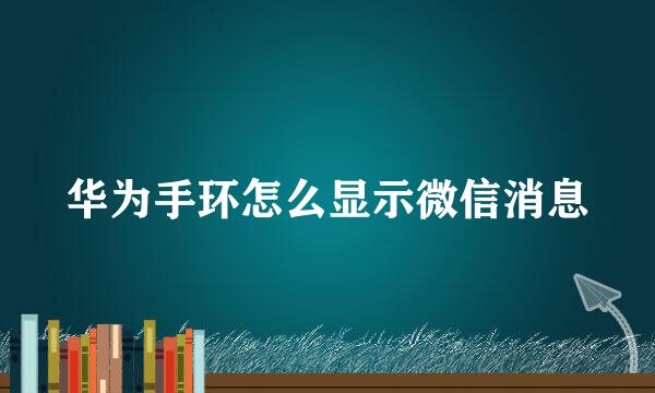 华为手环怎么显示微信消息