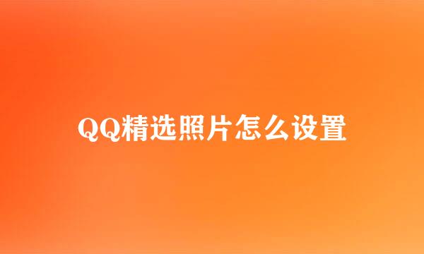 QQ精选照片怎么设置