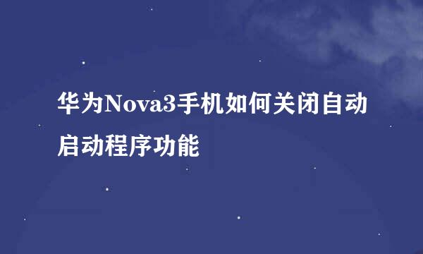 华为Nova3手机如何关闭自动启动程序功能