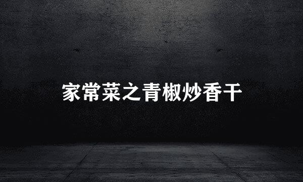 家常菜之青椒炒香干