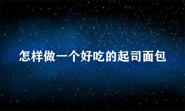 怎样做一个好吃的起司面包