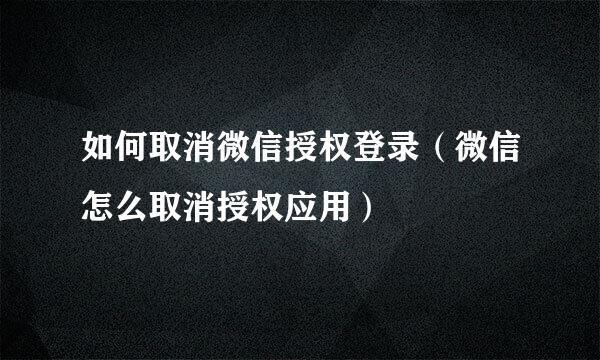 如何取消微信授权登录（微信怎么取消授权应用）