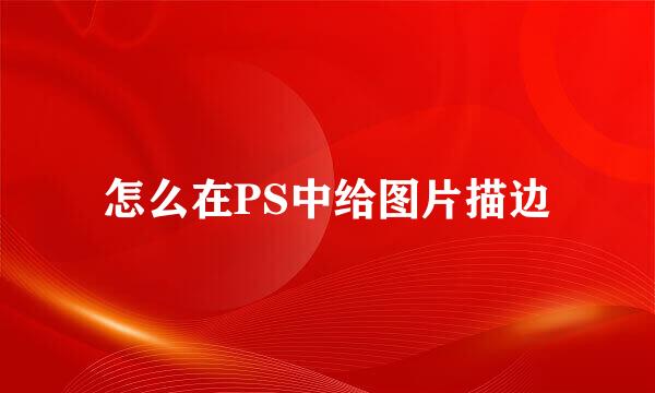 怎么在PS中给图片描边