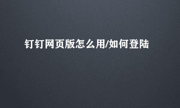 钉钉网页版怎么用/如何登陆