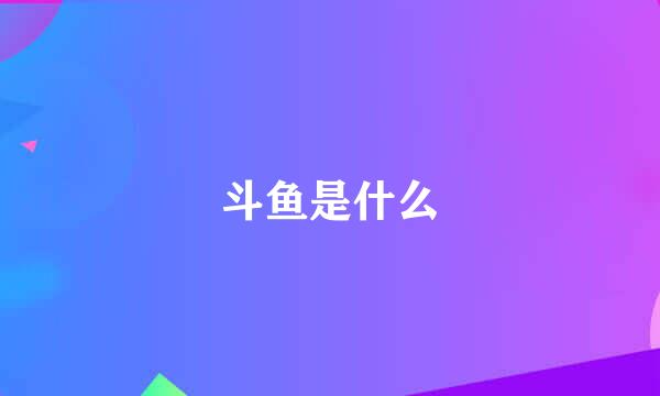 斗鱼是什么