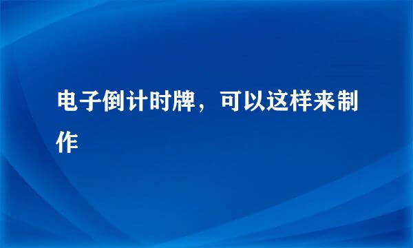 电子倒计时牌，可以这样来制作