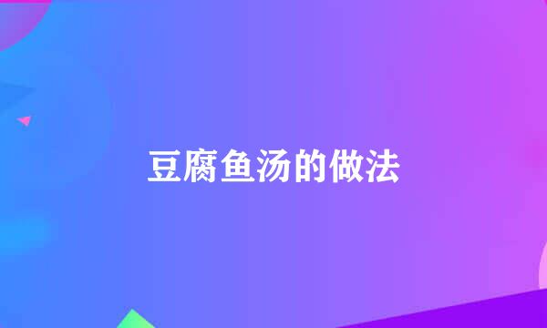 豆腐鱼汤的做法