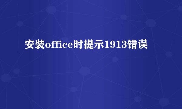 安装office时提示1913错误