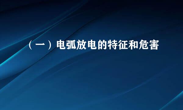 （一）电弧放电的特征和危害