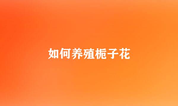 如何养殖栀子花