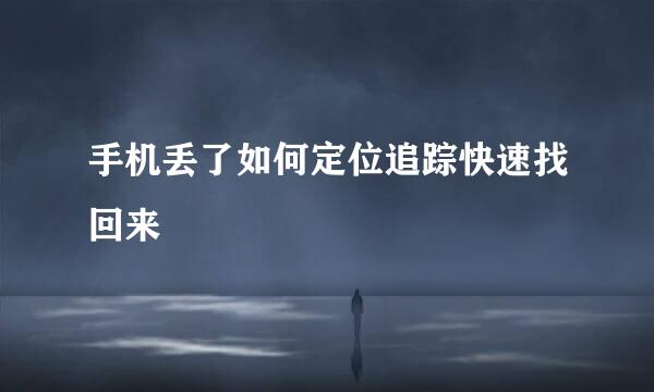 手机丢了如何定位追踪快速找回来