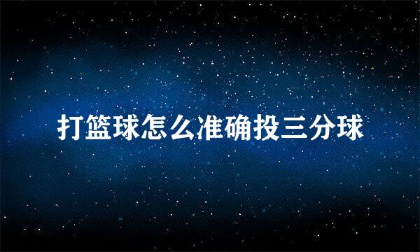 打篮球怎么准确投三分球