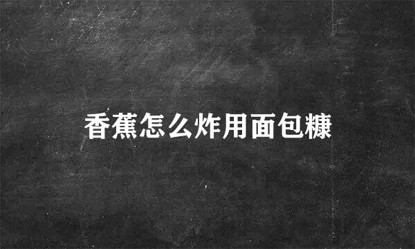 香蕉怎么炸用面包糠