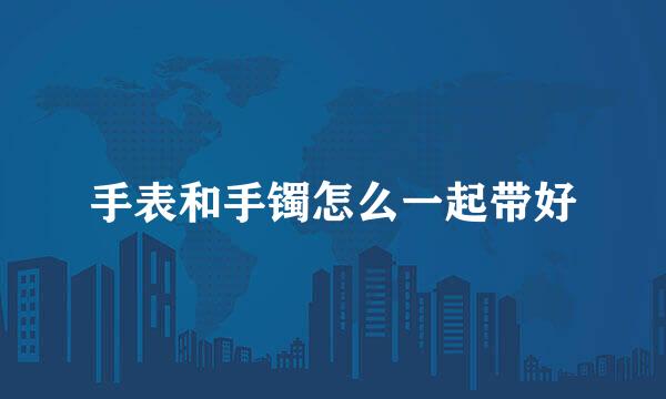 手表和手镯怎么一起带好