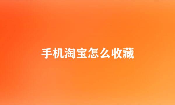 手机淘宝怎么收藏
