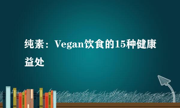 纯素：Vegan饮食的15种健康益处