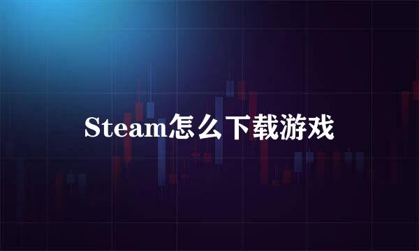 Steam怎么下载游戏