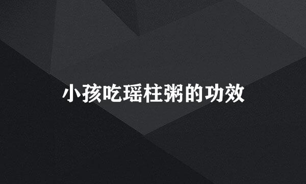 小孩吃瑶柱粥的功效