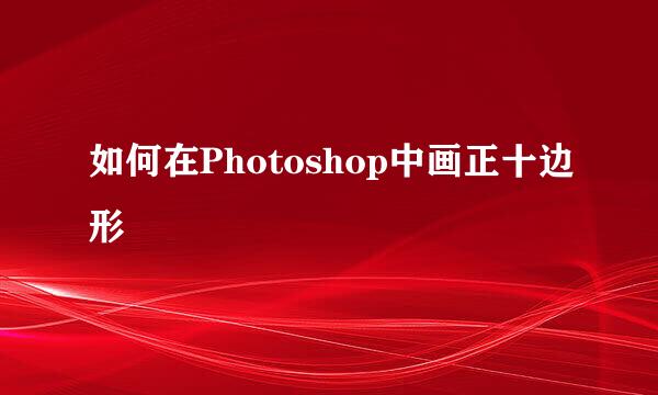 如何在Photoshop中画正十边形