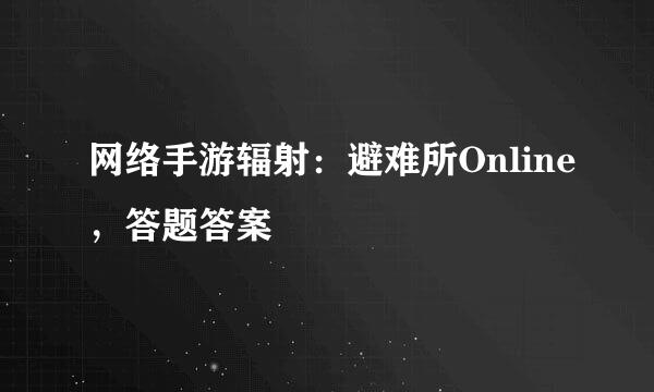 网络手游辐射：避难所Online，答题答案
