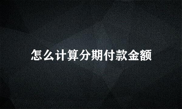 怎么计算分期付款金额