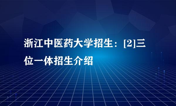 浙江中医药大学招生：[2]三位一体招生介绍