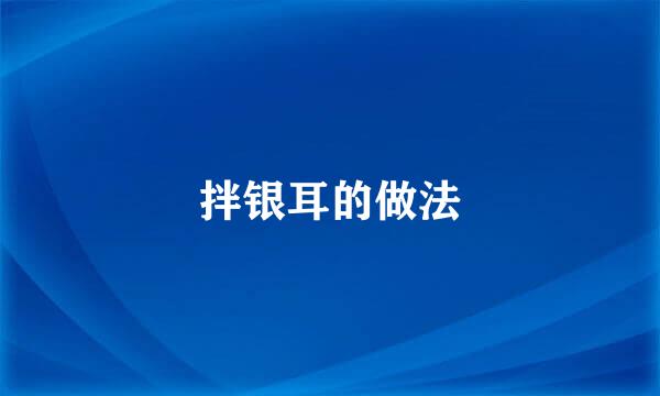 拌银耳的做法