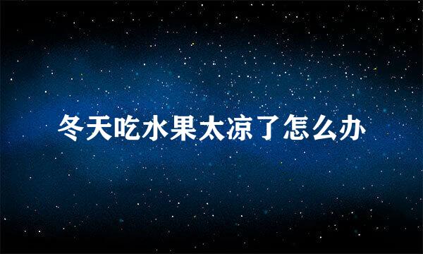冬天吃水果太凉了怎么办