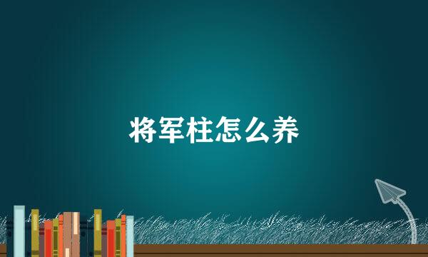 将军柱怎么养
