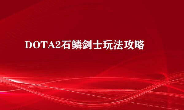 DOTA2石鳞剑士玩法攻略