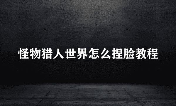 怪物猎人世界怎么捏脸教程