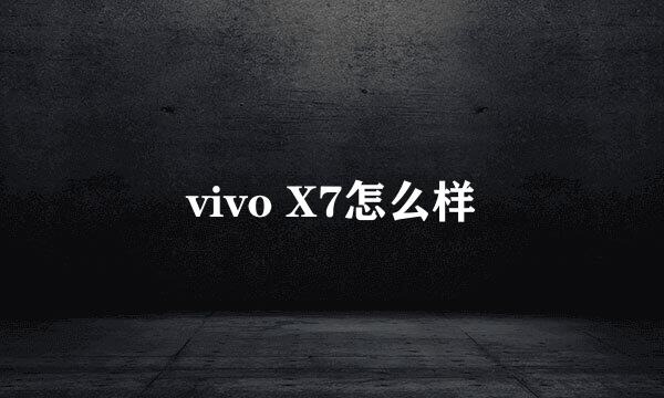 vivo X7怎么样