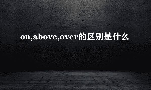 on,above,over的区别是什么