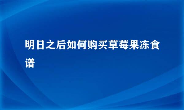 明日之后如何购买草莓果冻食谱