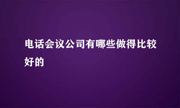 电话会议公司有哪些做得比较好的
