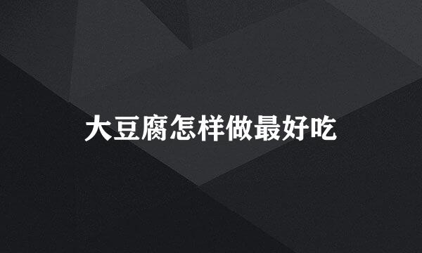 大豆腐怎样做最好吃